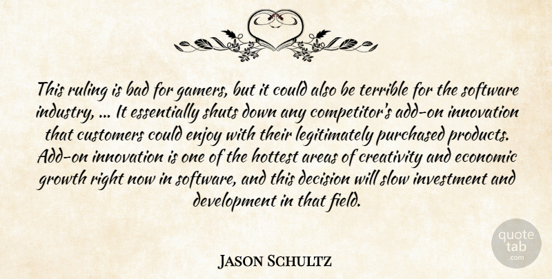 Jason Schultz Quote About Areas, Bad, Creativity, Customers, Decision: This Ruling Is Bad For...