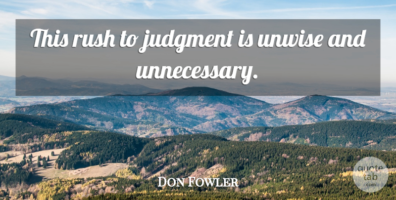 Don Fowler Quote About Judgment, Rush, Unwise: This Rush To Judgment Is...