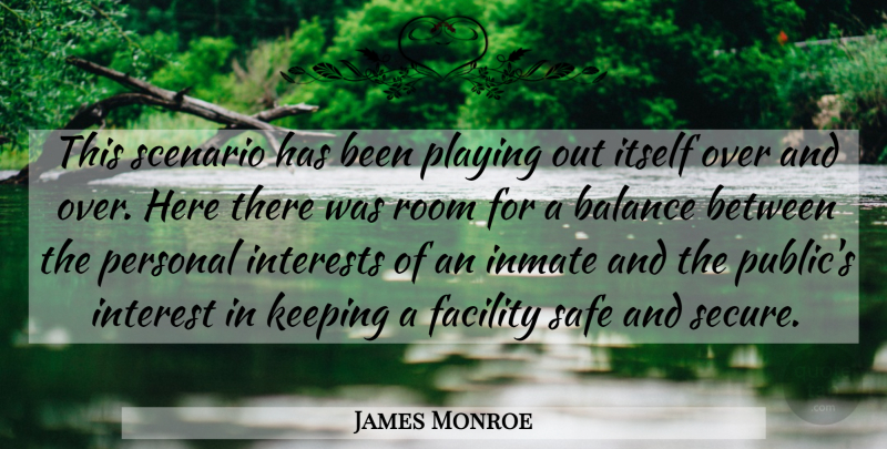 James Monroe Quote About Balance, Facility, Inmate, Interests, Itself: This Scenario Has Been Playing...