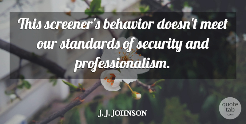 J. J. Johnson Quote About Behavior, Meet, Security, Standards: This Screeners Behavior Doesnt Meet...
