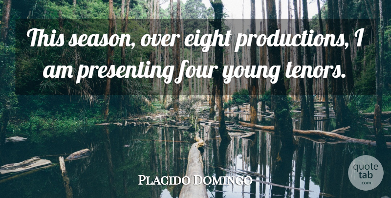 Placido Domingo Quote About Eight, Four, Young: This Season Over Eight Productions...