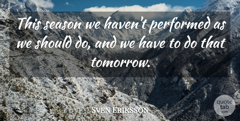 Sven Eriksson Quote About Performed, Season: This Season We Havent Performed...