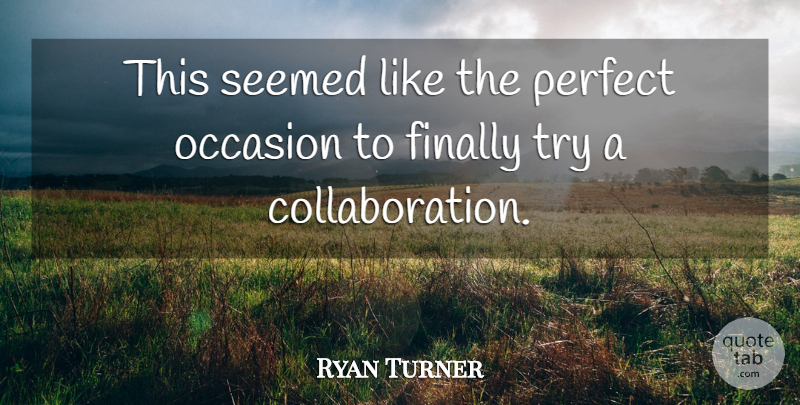 Ryan Turner Quote About Finally, Occasion, Perfect, Seemed: This Seemed Like The Perfect...