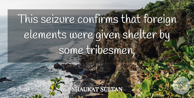Shaukat Sultan Quote About Elements, Foreign, Given, Seizure, Shelter: This Seizure Confirms That Foreign...