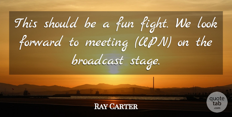Ray Carter Quote About Broadcast, Forward, Fun, Meeting: This Should Be A Fun...