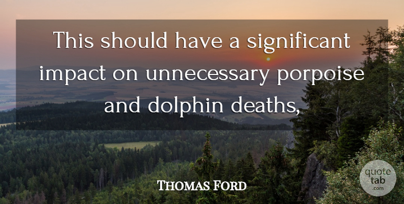 Thomas Ford Quote About Death, Dolphin, Impact: This Should Have A Significant...