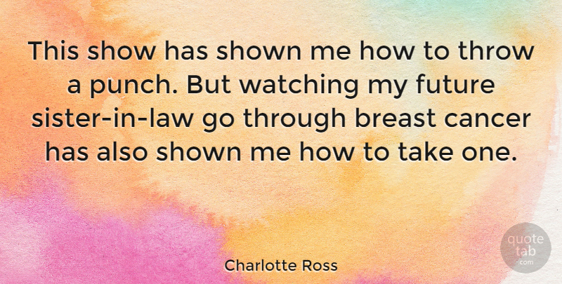 Charlotte Ross Quote About Cancer, Sister In Law, My Future: This Show Has Shown Me...