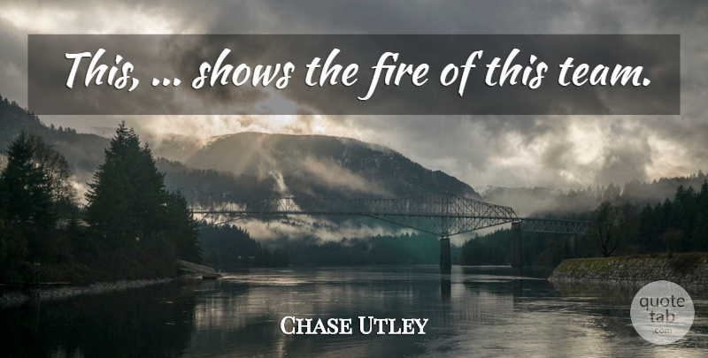 Chase Utley Quote About Fire, Shows: This Shows The Fire Of...