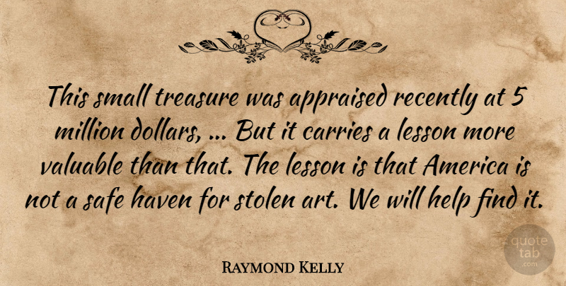 Raymond Kelly Quote About America, Carries, Haven, Help, Lesson: This Small Treasure Was Appraised...