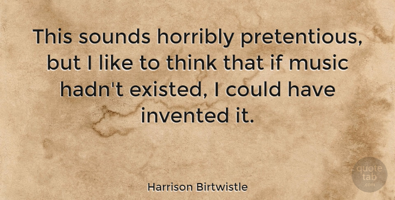 Harrison Birtwistle Quote About Thinking, Sound, Pretentious: This Sounds Horribly Pretentious But...