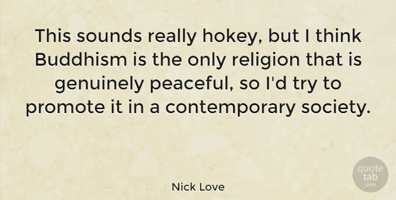 Nick Love Quote About Buddhism, Genuinely, Promote, Religion, Society: This Sounds Really Hokey But...