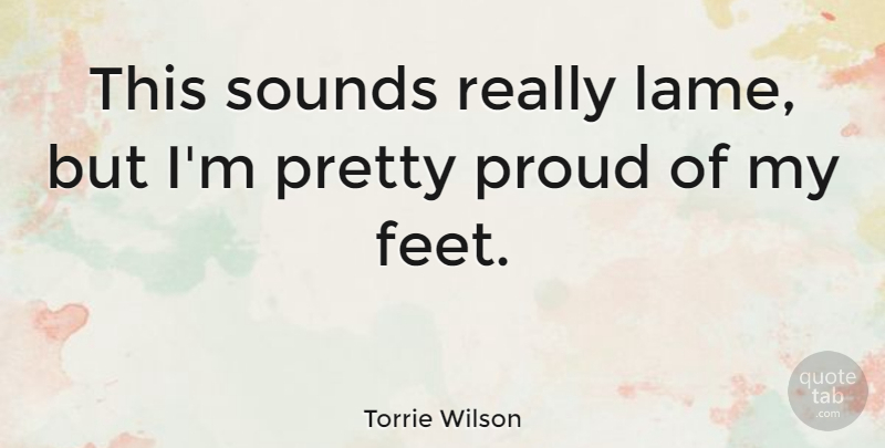 Torrie Wilson Quote About Feet, Proud, Sound: This Sounds Really Lame But...