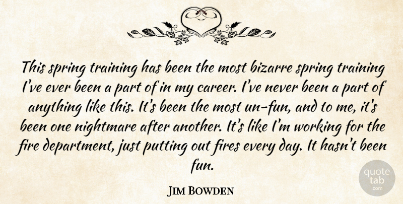 Jim Bowden Quote About Bizarre, Fire, Fires, Nightmare, Putting: This Spring Training Has Been...