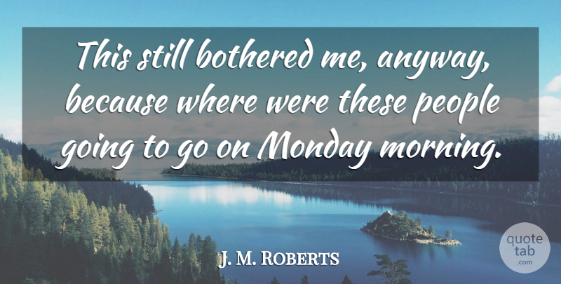 J. M. Roberts Quote About Bothered, Monday, People: This Still Bothered Me Anyway...