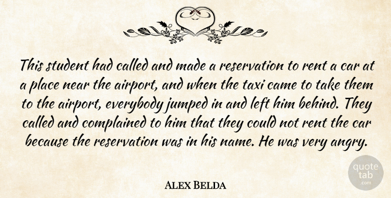 Alex Belda Quote About Came, Car, Everybody, Left, Near: This Student Had Called And...