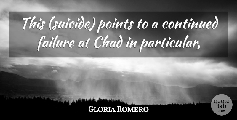 Gloria Romero Quote About Chad, Continued, Failure, Points: This Suicide Points To A...