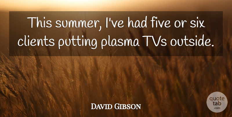 David Gibson Quote About Clients, Five, Putting, Six: This Summer Ive Had Five...