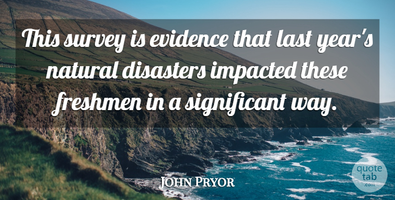John Pryor Quote About Disaster, Disasters, Evidence, Freshmen, Last: This Survey Is Evidence That...