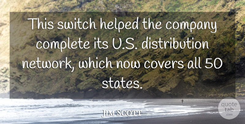 Jim Scott Quote About Company, Complete, Covers, Helped, Switch: This Switch Helped The Company...