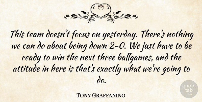 Tony Graffanino Quote About Attitude, Exactly, Focus, Next, Ready: This Team Doesnt Focus On...