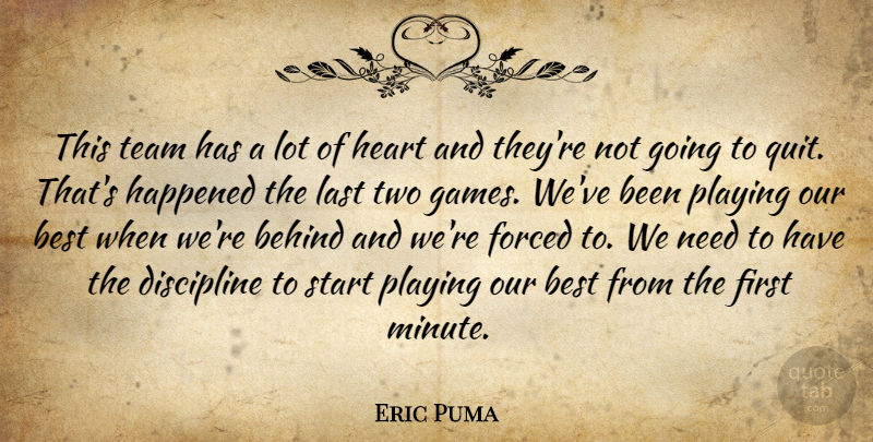 Eric Puma Quote About Behind, Best, Discipline, Forced, Happened: This Team Has A Lot...