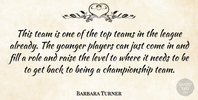 Barbara Turner Quote About Fill, League, Level, Needs, Players: This Team Is One Of...