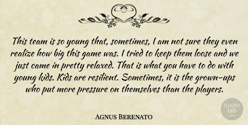 Agnus Berenato Quote About Came, Game, Kids, Loose, Pressure: This Team Is So Young...