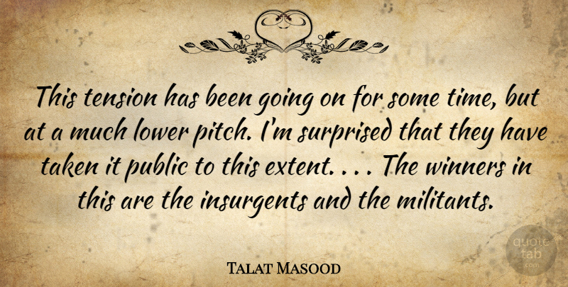 Talat Masood Quote About Insurgents, Lower, Public, Surprised, Taken: This Tension Has Been Going...