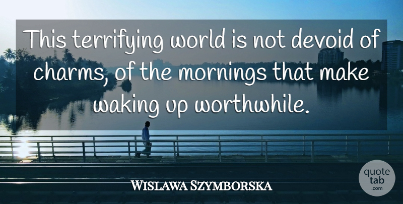 Wislawa Szymborska Quote About Morning, World, Waking: This Terrifying World Is Not...