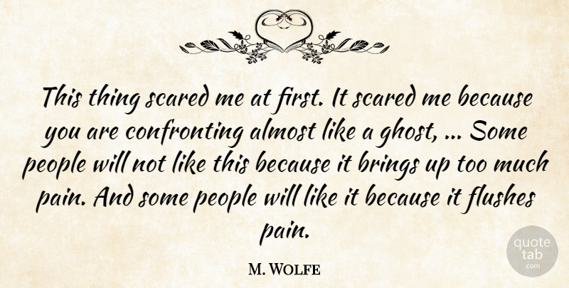 M. Wolfe Quote About Almost, Brings, People, Scared: This Thing Scared Me At...