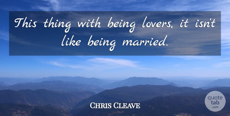 Chris Cleave Quote About Lovers, Married, Being Married: This Thing With Being Lovers...