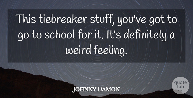 Johnny Damon Quote About Definitely, School, Weird: This Tiebreaker Stuff Youve Got...