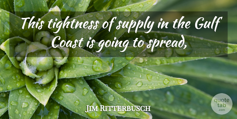 Jim Ritterbusch Quote About Coast, Gulf, Supply: This Tightness Of Supply In...