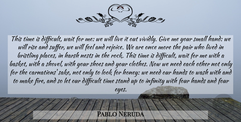 Pablo Neruda Quote About Eye, Rocks, Hands: This Time Is Difficult Wait...