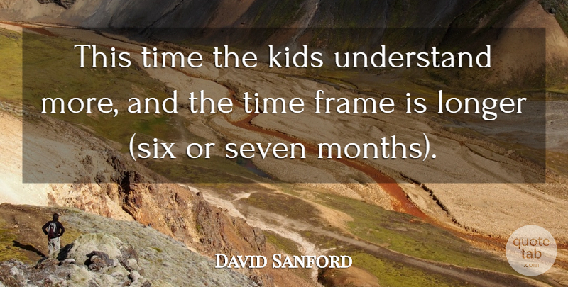 David Sanford Quote About Frame, Kids, Longer, Seven, Time: This Time The Kids Understand...