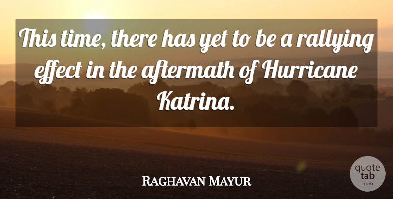Raghavan Mayur Quote About Aftermath, Effect, Hurricane, Rallying: This Time There Has Yet...