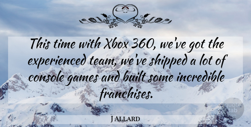 J Allard Quote About American Scientist, Built, Console, Games, Incredible: This Time With Xbox 360...