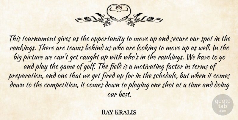 Ray Kralis Quote About Behind, Caught, Factor, Field, Fired: This Tournament Gives Us The...