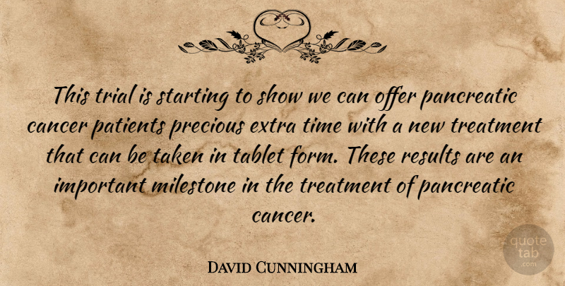 David Cunningham Quote About Cancer, Extra, Offer, Patients, Precious: This Trial Is Starting To...