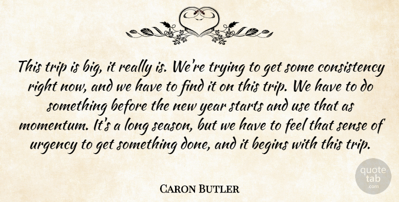 Caron Butler Quote About Begins, Consistency, Starts, Trip, Trying: This Trip Is Big It...