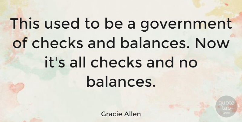 Gracie Allen Quote About Government, Balance, Checks: This Used To Be A...