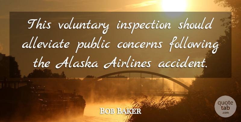 Bob Baker Quote About Airlines, Alaska, Concerns, Following, Inspection: This Voluntary Inspection Should Alleviate...