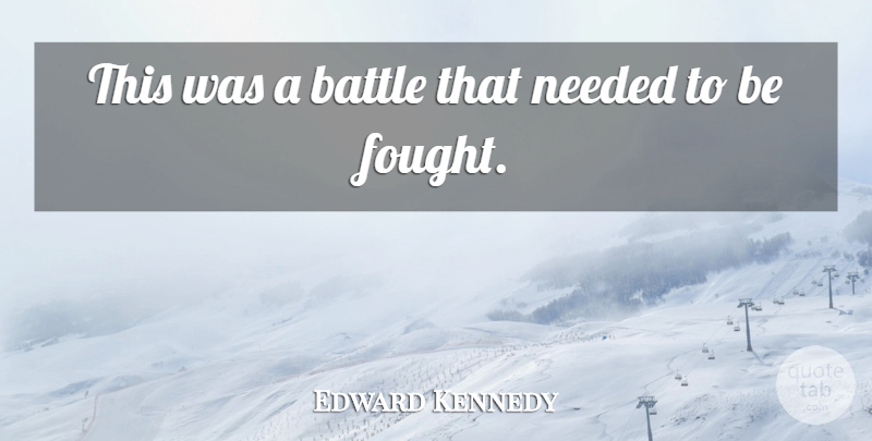 Edward Kennedy Quote About Battle, Needed: This Was A Battle That...