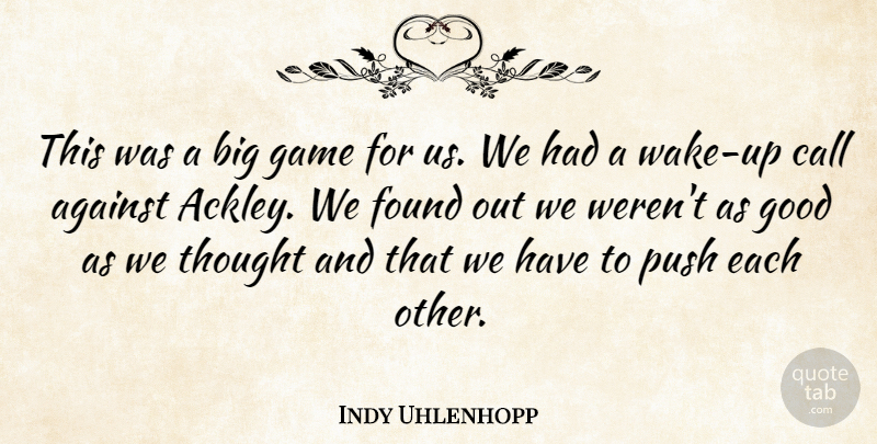 Indy Uhlenhopp Quote About Against, Call, Found, Game, Good: This Was A Big Game...