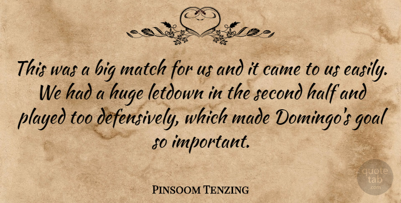 Pinsoom Tenzing Quote About Came, Goal, Half, Huge, Match: This Was A Big Match...