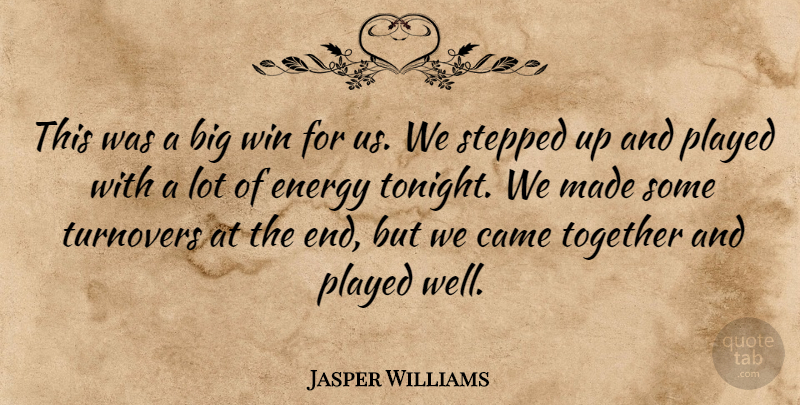 Jasper Williams Quote About Came, Energy, Played, Stepped, Together: This Was A Big Win...