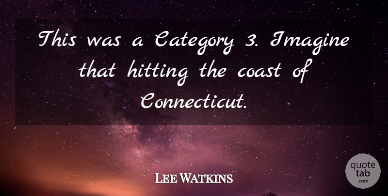 Lee Watkins Quote About Category, Coast, Hitting, Imagine: This Was A Category 3...