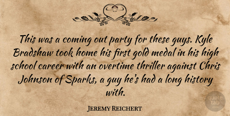 Jeremy Reichert Quote About Against, Career, Chris, Coming, Gold: This Was A Coming Out...