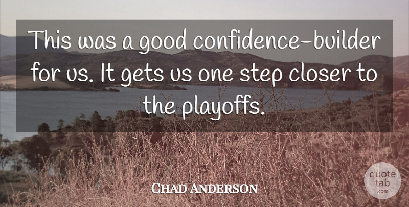 Chad Anderson Quote About Closer, Gets, Good, Step: This Was A Good Confidence...