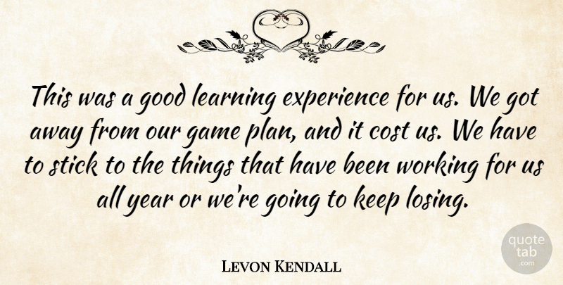 Levon Kendall Quote About Cost, Experience, Game, Good, Learning: This Was A Good Learning...